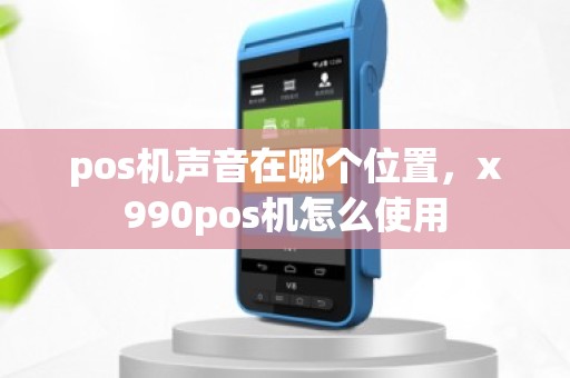 pos机声音在哪个位置，x990pos机怎么使用