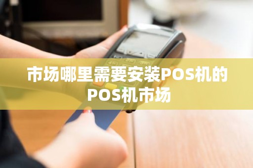 市场哪里需要安装POS机的 POS机市场