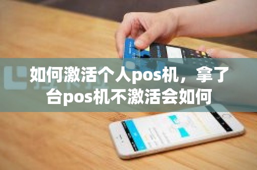 如何激活个人pos机，拿了台pos机不激活会如何