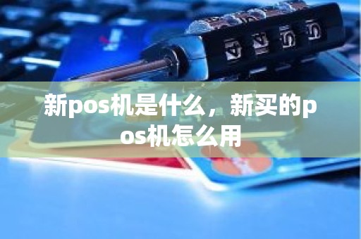 新pos机是什么，新买的pos机怎么用