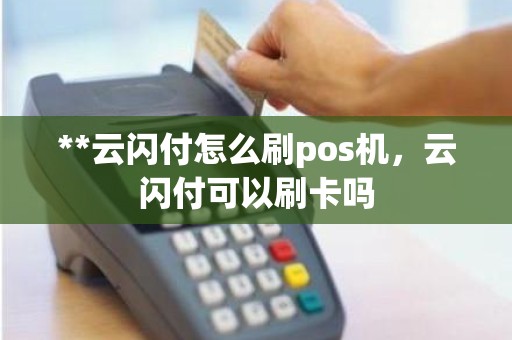 **云闪付怎么刷pos机，云闪付可以刷卡吗