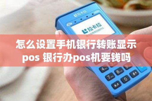 怎么设置手机银行转账显示pos 银行办pos机要钱吗