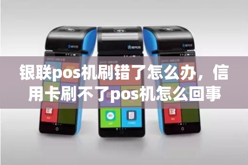 银联pos机刷错了怎么办，信用卡刷不了pos机怎么回事