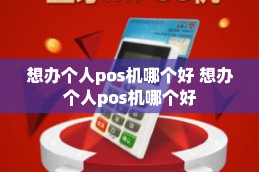 想办个人pos机哪个好 想办个人pos机哪个好