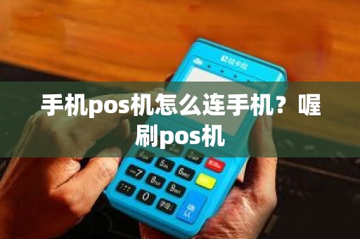 手机pos机怎么连手机？喔刷pos机