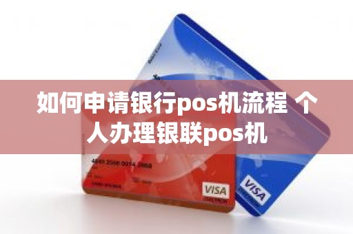 如何申请银行pos机流程 个人办理银联pos机