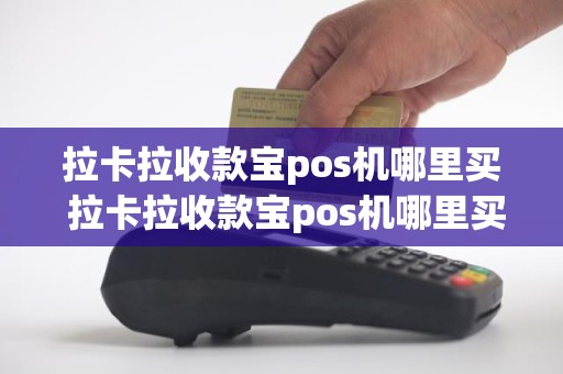 拉卡拉收款宝pos机哪里买 拉卡拉收款宝pos机哪里买