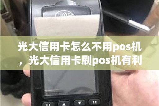 光大信用卡怎么不用pos机，光大信用卡刷pos机有利息吗