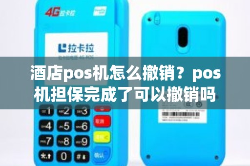 酒店pos机怎么撤销？pos机担保完成了可以撤销吗