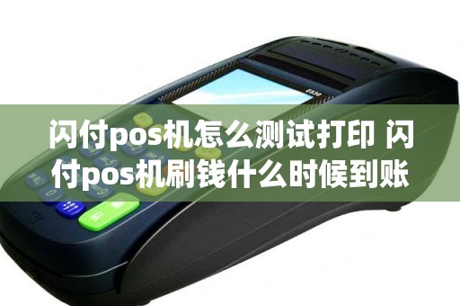 闪付pos机怎么测试打印 闪付pos机刷钱什么时候到账