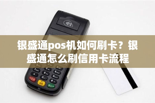 银盛通pos机如何刷卡？银盛通怎么刷信用卡流程