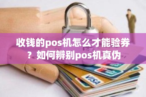 收钱的pos机怎么才能验券？如何辨别pos机真伪