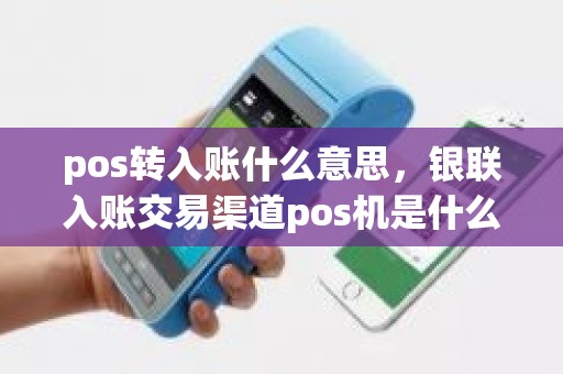 pos转入账什么意思，银联入账交易渠道pos机是什么意思