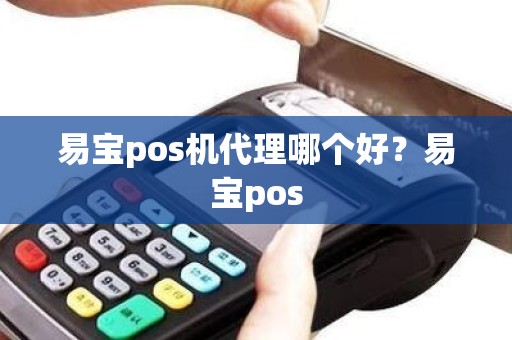 易宝pos机代理哪个好？易宝pos