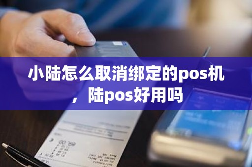 小陆怎么取消绑定的pos机，陆pos好用吗