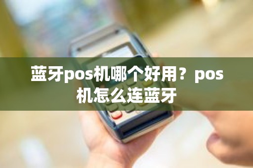 蓝牙pos机哪个好用？pos机怎么连蓝牙