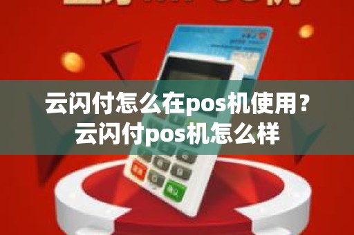 云闪付怎么在pos机使用？云闪付pos机怎么样