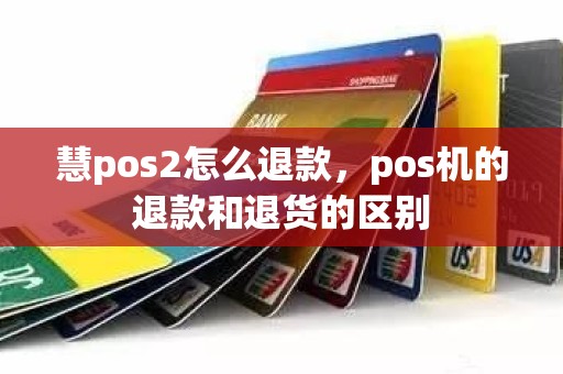 慧pos2怎么退款，pos机的退款和退货的区别