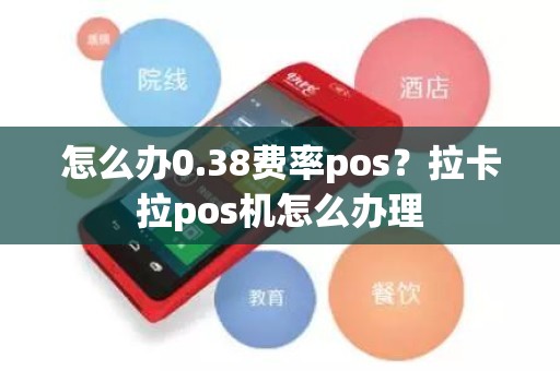 怎么办0.38费率pos？拉卡拉pos机怎么办理