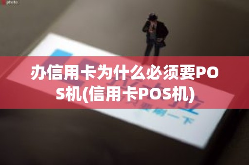 办信用卡为什么必须要POS机(信用卡POS机)