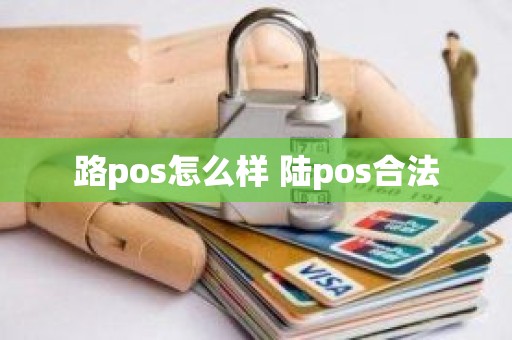 路pos怎么样 陆pos合法