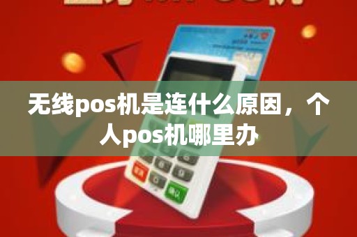 无线pos机是连什么原因，个人pos机哪里办