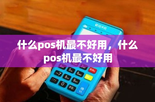 什么pos机最不好用，什么pos机最不好用