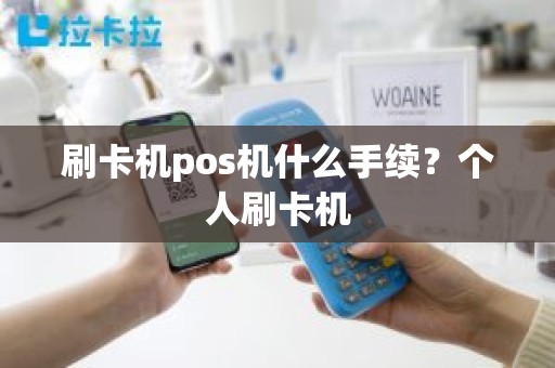 刷卡机pos机什么手续？个人刷卡机