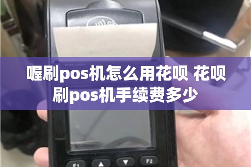 喔刷pos机怎么用花呗 花呗刷pos机手续费多少