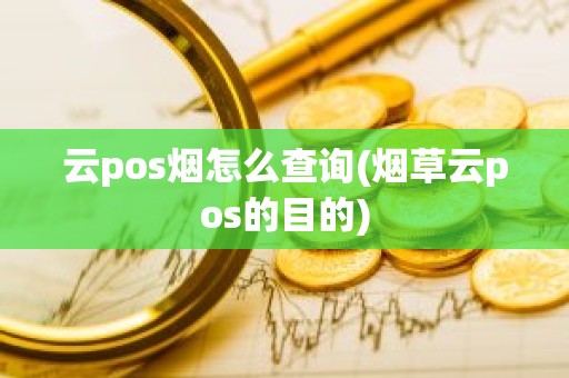 云pos烟怎么查询(烟草云pos的目的)