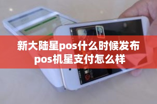 新大陆星pos什么时候发布 pos机星支付怎么样