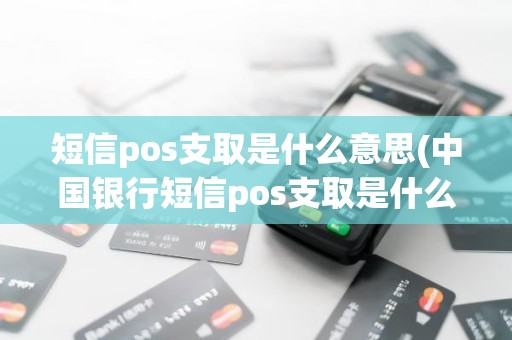 短信pos支取是什么意思(中国银行短信pos支取是什么意思)