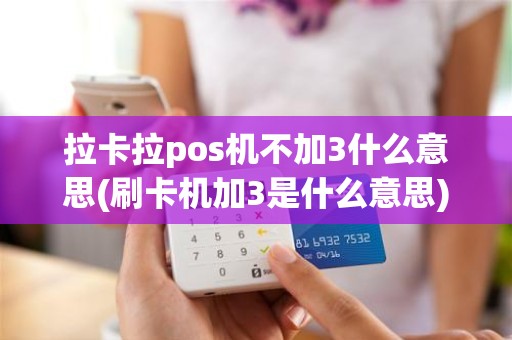 拉卡拉pos机不加3什么意思(刷卡机加3是什么意思)