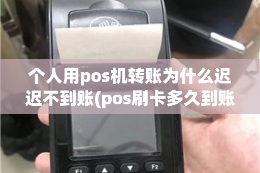 个人用pos机转账为什么迟迟不到账(pos刷卡多久到账)