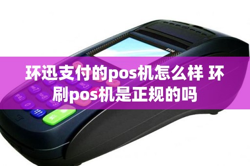 环迅支付的pos机怎么样 环刷pos机是正规的吗