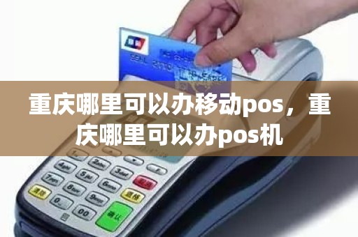 重庆哪里可以办移动pos，重庆哪里可以办pos机