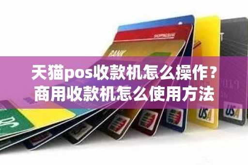 天猫pos收款机怎么操作？商用收款机怎么使用方法