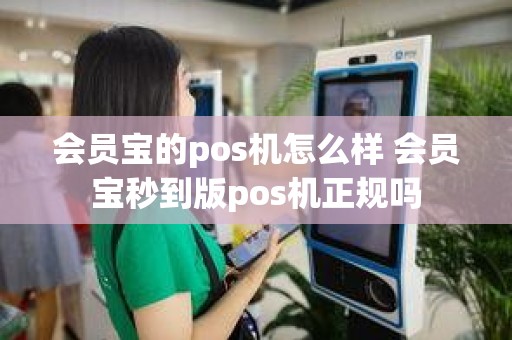 会员宝的pos机怎么样 会员宝秒到版pos机正规吗