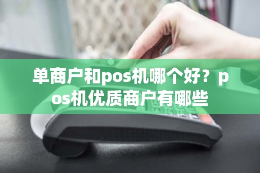 单商户和pos机哪个好？pos机优质商户有哪些