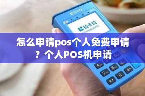 怎么申请pos个人免费申请？个人POS机申请