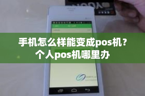 手机怎么样能变成pos机？个人pos机哪里办