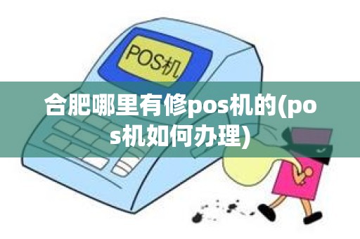 合肥哪里有修pos机的(pos机如何办理)