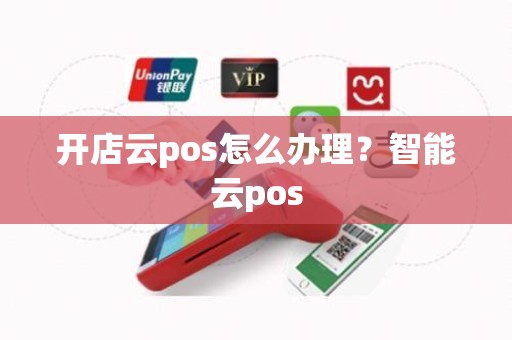 开店云pos怎么办理？智能云pos