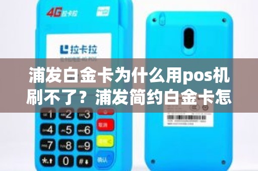 浦发白金卡为什么用pos机刷不了？浦发简约白金卡怎么刷