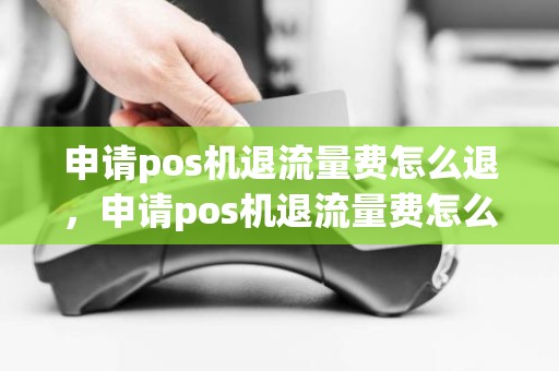 申请pos机退流量费怎么退，申请pos机退流量费怎么退