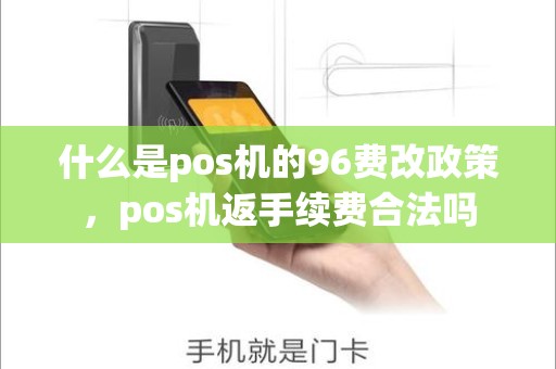 什么是pos机的96费改政策，pos机返手续费合法吗