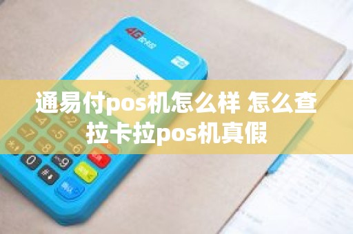 通易付pos机怎么样 怎么查拉卡拉pos机真假