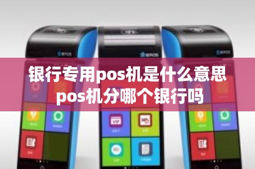 银行专用pos机是什么意思 pos机分哪个银行吗