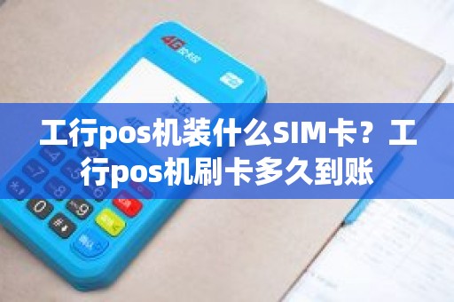 工行pos机装什么SIM卡？工行pos机刷卡多久到账