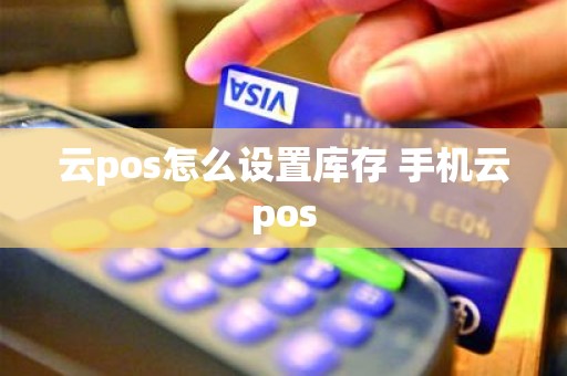 云pos怎么设置库存 手机云pos